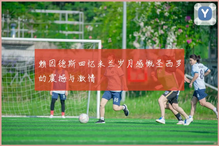 赖因德斯回忆米兰岁月感慨圣西罗的震撼与激情