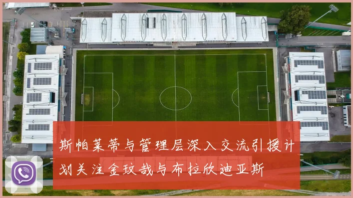 斯帕莱蒂与管理层深入交流引援计划关注金玟哉与布拉欣迪亚斯