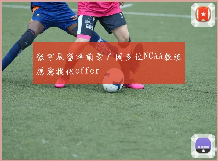 张宇辰留洋前景广阔多位NCAA教练愿意提供offer