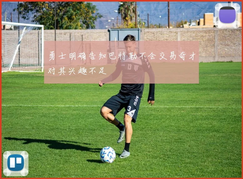 勇士明确告知巴特勒不会交易奇才对其兴趣不足