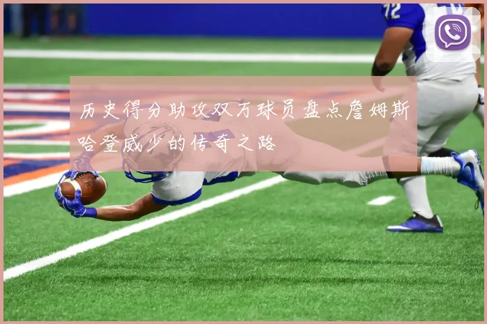 历史得分助攻双万球员盘点詹姆斯哈登威少的传奇之路